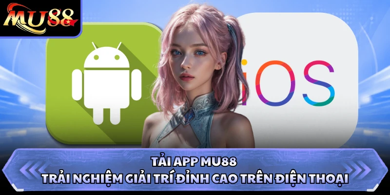 Tải App MU88 - Trải Nghiệm Giải Trí Đỉnh Cao Trên Điện Thoại