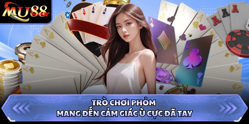 Trò chơi Phỏm mang đến cảm giác Ù cực đã tay